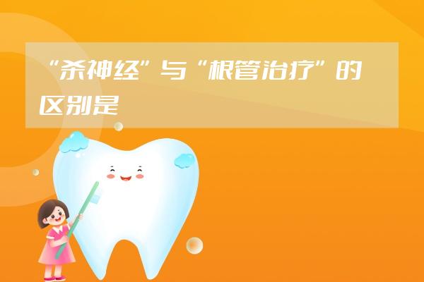 “殺神經(jīng)”與“根管治療”的區(qū)別是什么