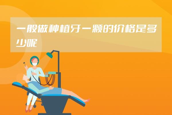 一般做種植牙一顆的價(jià)格是多少呢