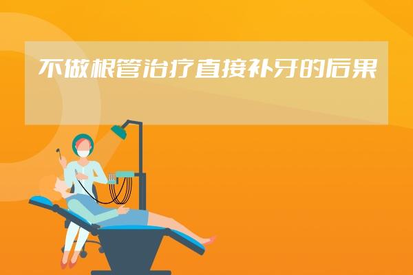 不做根管治療直接補牙的后果?