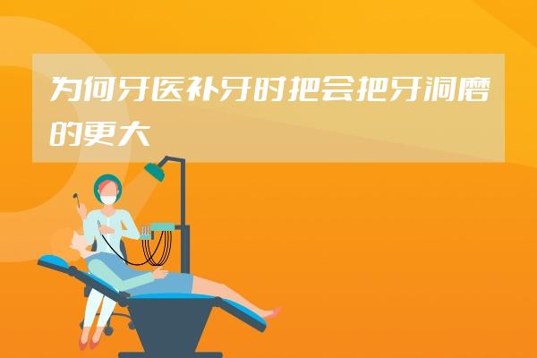 為何牙醫(yī)補(bǔ)牙時(shí)把會(huì)把牙洞磨的更大？牙補(bǔ)好后為啥還會(huì)疼？