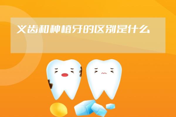 義齒和種植牙的區(qū)別是什么
