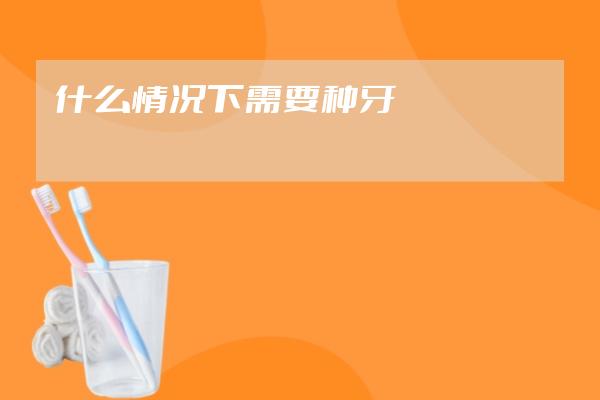 什么情況下需要種牙