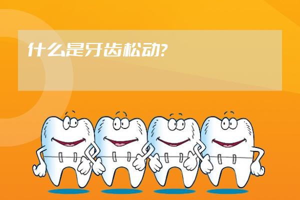 什么是牙齒松動(dòng)？