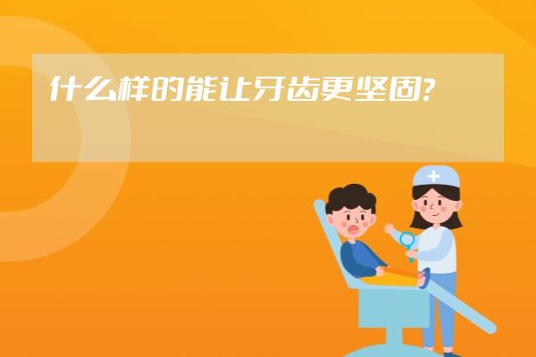 什么樣的能讓牙齒更堅(jiān)固？