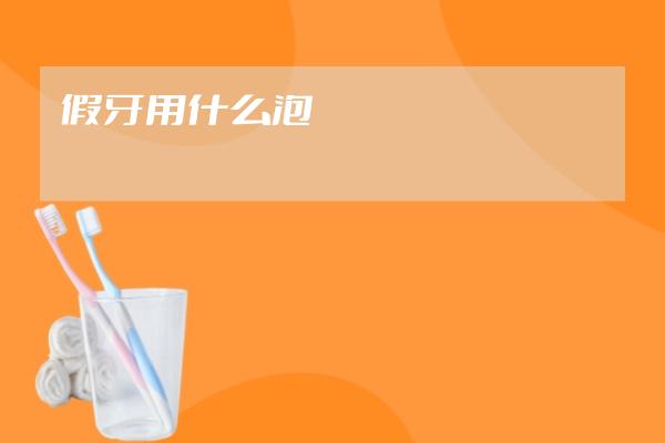 假牙用什么泡