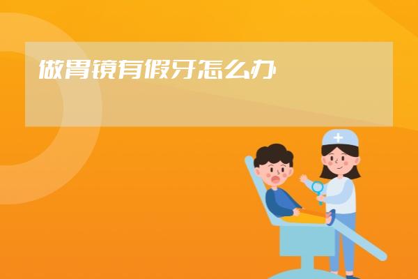 做胃鏡有假牙怎么辦