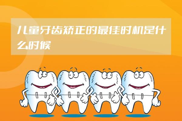 兒童牙齒矯正的最佳時(shí)機(jī)是什么時(shí)候？