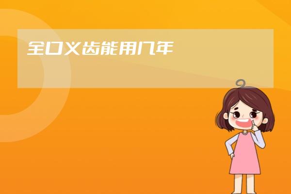 全口義齒能用幾年