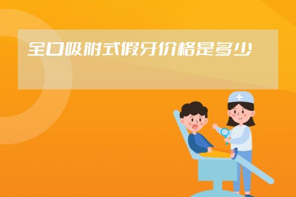 全口吸附式假牙價(jià)格是多少