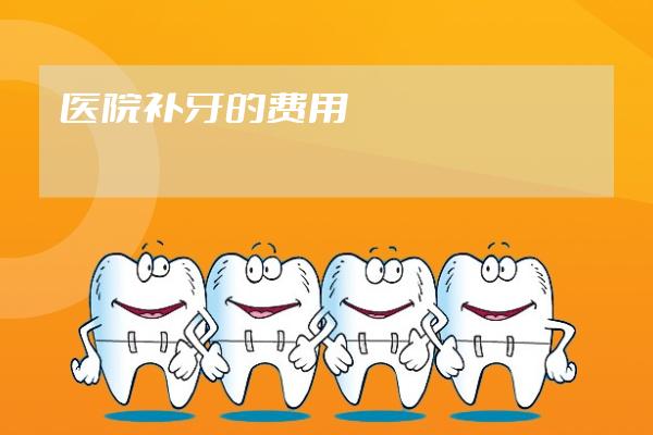 醫(yī)院補牙的費用