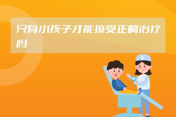 只有小孩子才能接受正畸治療嗎