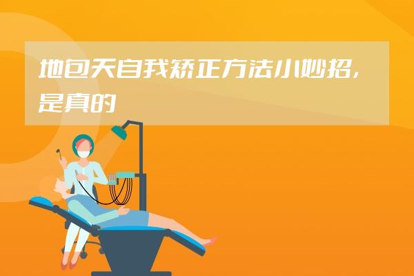 地包天自我矯正方法小妙招，是真的嗎
