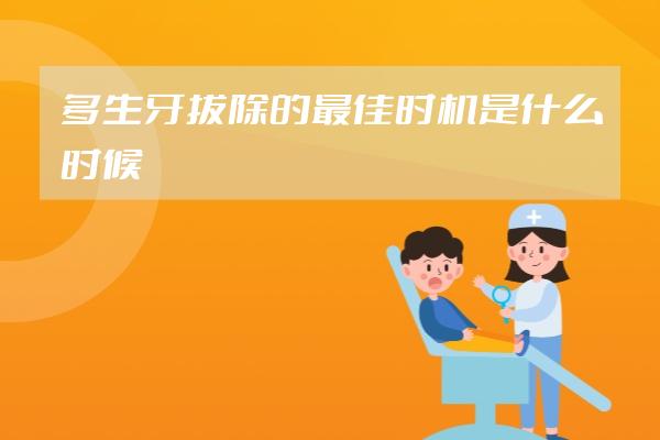 多生牙拔除的最佳時(shí)機(jī)是什么時(shí)候