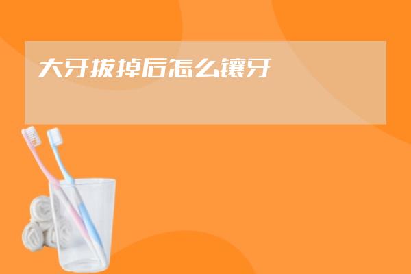 大牙拔掉后怎么鑲牙
