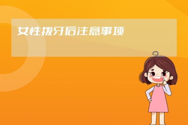 女性撥牙后注意事項(xiàng)
