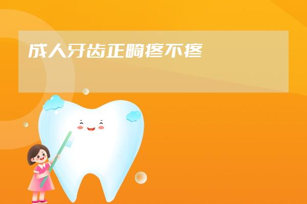 成人牙齒正畸疼不疼