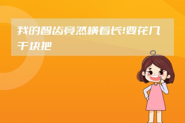 我的智齒竟然橫著長！要花幾千塊把它拔掉嗎？