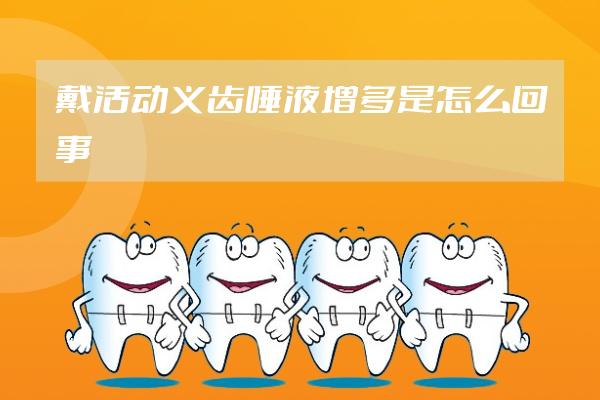 戴活動義齒唾液增多是怎么回事
