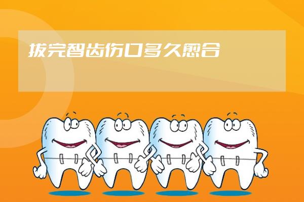 拔完智齒傷口多久愈合