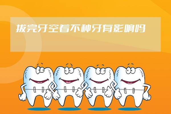 拔完牙空著不種牙有影響嗎