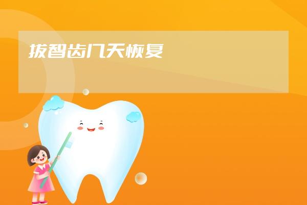 拔智齒幾天恢復(fù)
