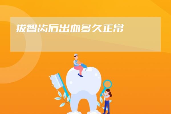 拔智齒后出血多久正常