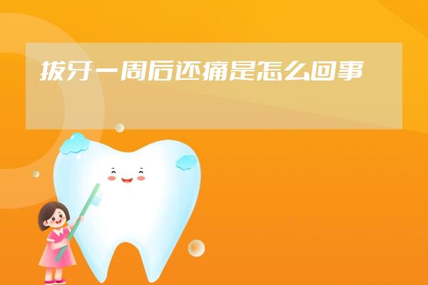 拔牙一周后還痛是怎么回事