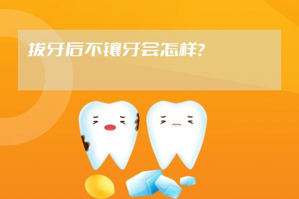 拔牙后不鑲牙會怎樣？