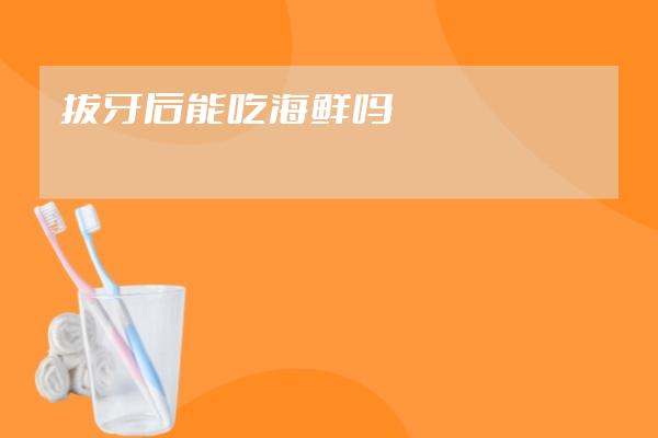 拔牙后能吃海鮮嗎