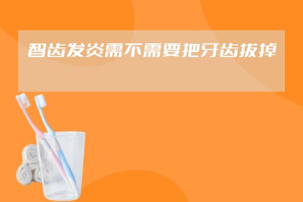智齒發(fā)炎需不需要把牙齒拔掉