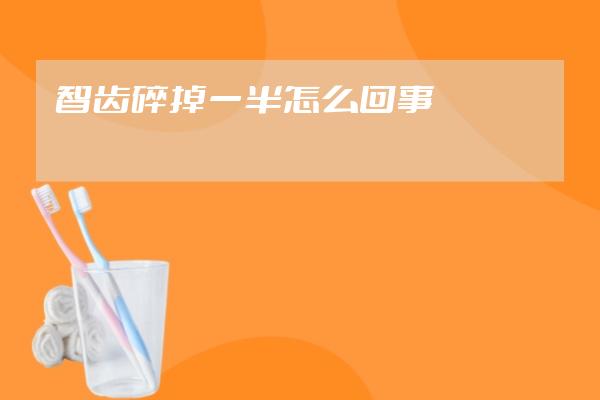 智齒碎掉一半怎么回事