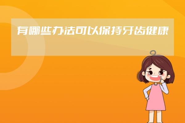 有哪些辦法可以保持牙齒健康