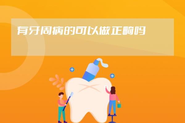 有牙周病的可以做正畸嗎