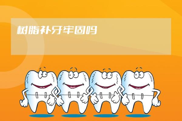 樹脂補(bǔ)牙牢固嗎?