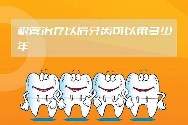 根管治療以后牙齒可以用多少年