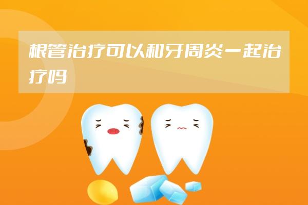 根管治療可以和牙周炎一起治療嗎
