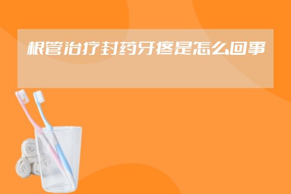 根管治療封藥牙疼是怎么回事