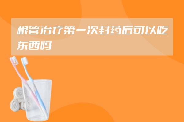 根管治療第一次封藥后可以吃東西嗎