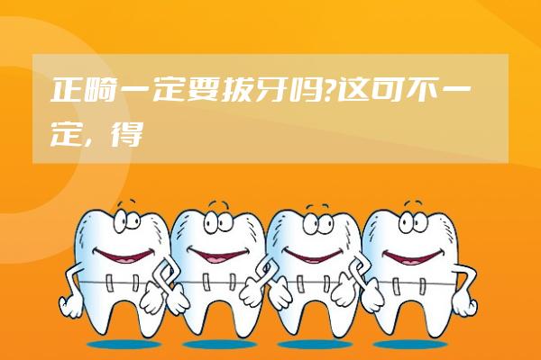 正畸一定要拔牙嗎？這可不一定，得通過臨床檢查決定