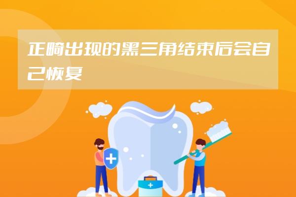 正畸出現(xiàn)的黑三角結(jié)束后會(huì)自己恢復(fù)嗎