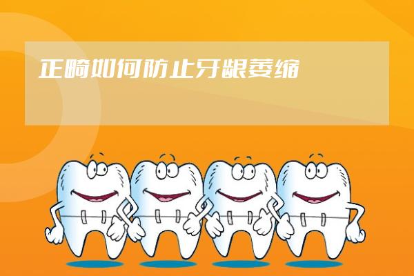 正畸如何防止牙齦萎縮