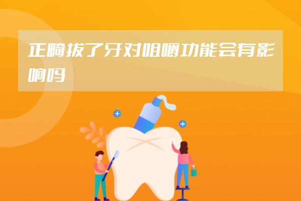 正畸拔了牙對咀嚼功能會有影響嗎
