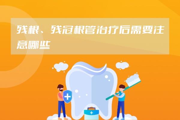 殘根、殘冠根管治療后需要注意哪些