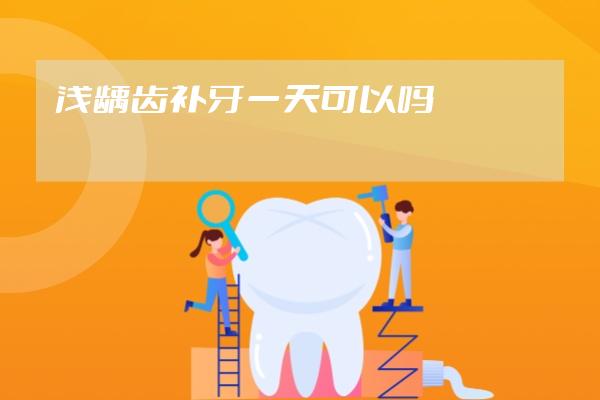 淺齲齒補(bǔ)牙一天可以嗎