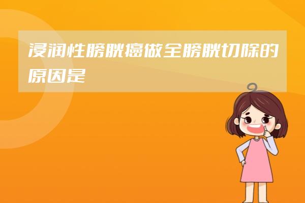浸潤性膀胱癌做全膀胱切除的原因是什么