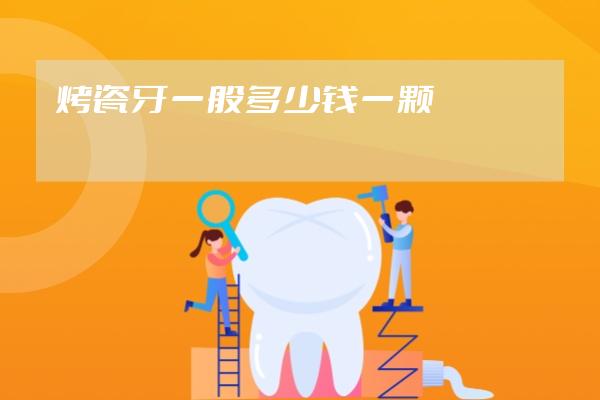 烤瓷牙一般多少錢一顆