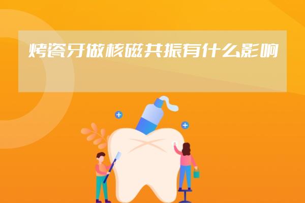 烤瓷牙做核磁共振有什么影響
