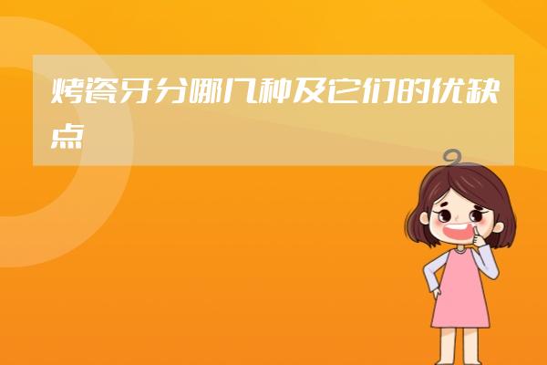 烤瓷牙分哪幾種及它們的優(yōu)缺點(diǎn)
