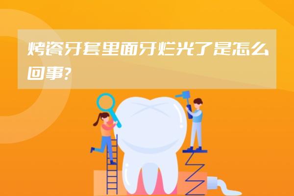 烤瓷牙套里面牙爛光了是怎么回事？