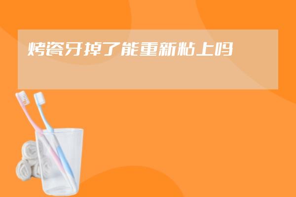 烤瓷牙掉了能重新粘上嗎